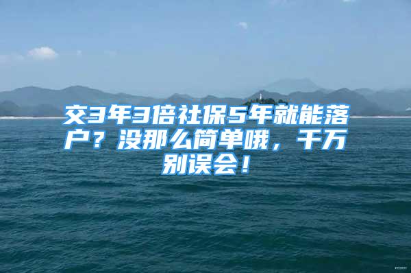 交3年3倍社保5年就能落户？没那么简单哦，千万别误会！