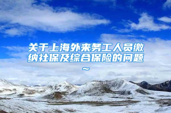 关于上海外来务工人员缴纳社保及综合保险的问题~