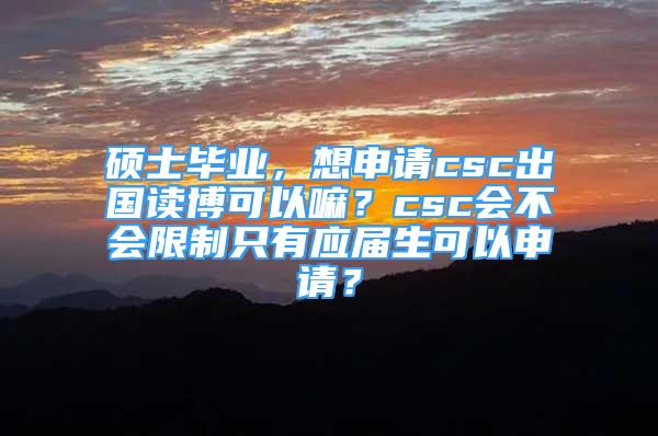 硕士毕业，想申请csc出国读博可以嘛？csc会不会限制只有应届生可以申请？