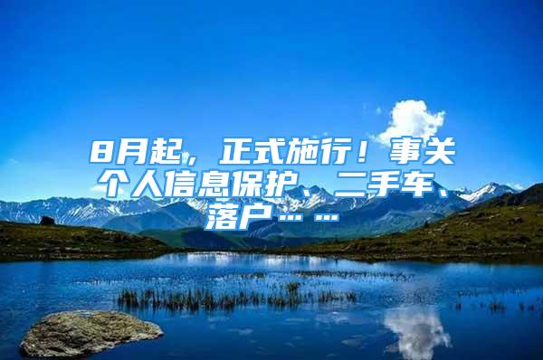 8月起，正式施行！事关个人信息保护、二手车、落户……