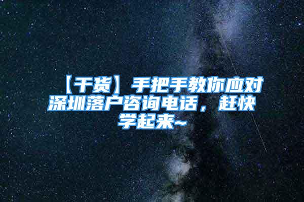 【干货】手把手教你应对深圳落户咨询电话，赶快学起来~