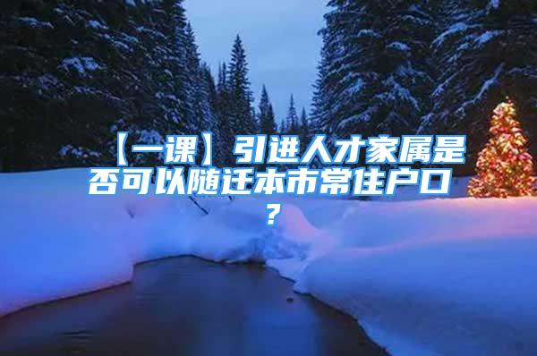 【一课】引进人才家属是否可以随迁本市常住户口？