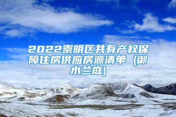 2022崇明区共有产权保障住房供应房源清单 (御水兰庭)