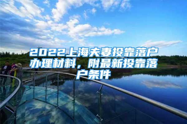 2022上海夫妻投靠落户办理材料，附最新投靠落户条件