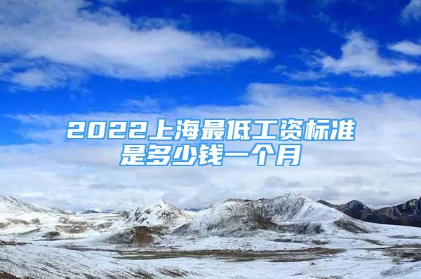 2022上海最低工资标准是多少钱一个月