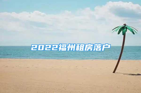 2022福州租房落户