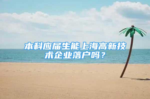 本科应届生能上海高新技术企业落户吗？