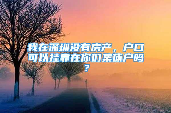 我在深圳没有房产，户口可以挂靠在你们集体户吗？