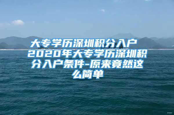 大专学历深圳积分入户 2020年大专学历深圳积分入户条件-原来竟然这么简单