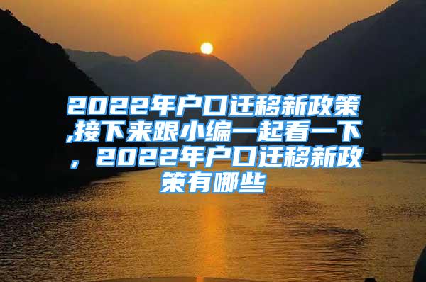 2022年户口迁移新政策,接下来跟小编一起看一下，2022年户口迁移新政策有哪些