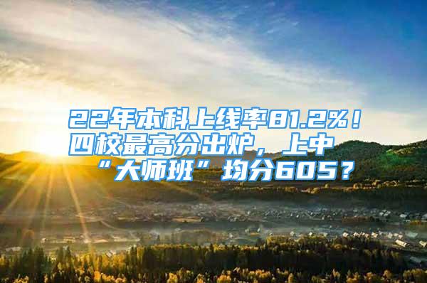 22年本科上线率81.2%！四校最高分出炉，上中“大师班”均分605？