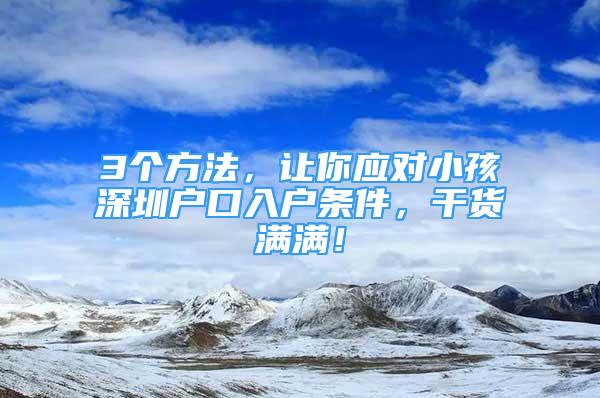 3个方法，让你应对小孩深圳户口入户条件，干货满满！