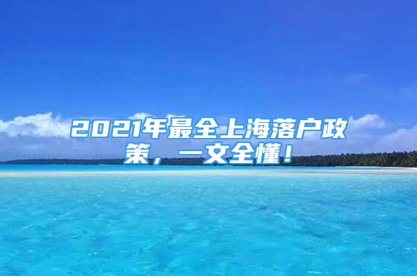 2021年最全上海落户政策，一文全懂！