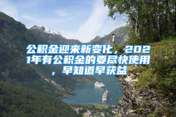 公积金迎来新变化，2021年有公积金的要尽快使用，早知道早获益