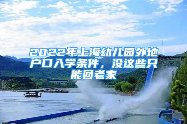 2022年上海幼儿园外地户口入学条件，没这些只能回老家