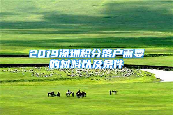 2019深圳积分落户需要的材料以及条件