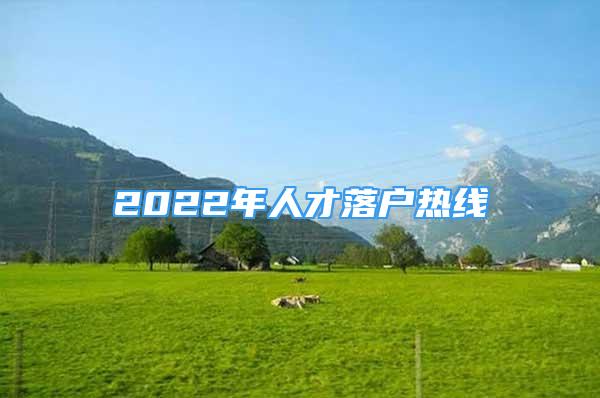 2022年人才落户热线