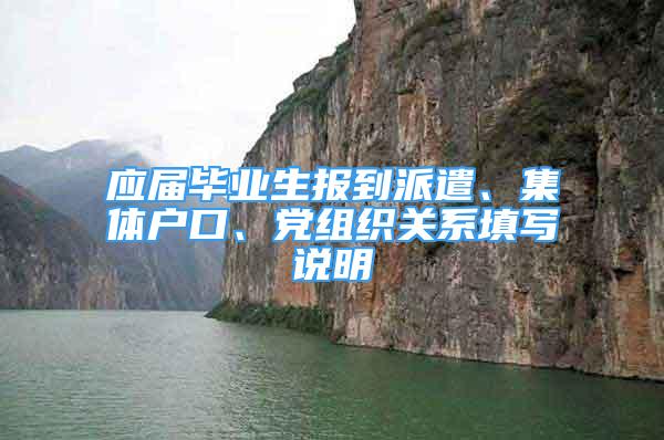 应届毕业生报到派遣、集体户口、党组织关系填写说明