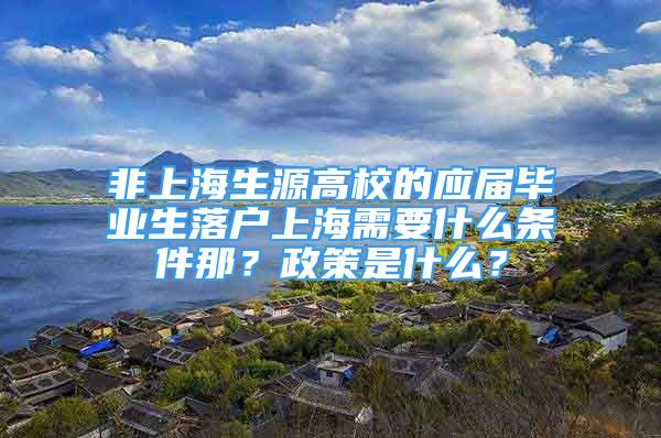 非上海生源高校的应届毕业生落户上海需要什么条件那？政策是什么？