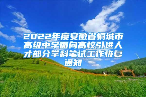 2022年度安徽省桐城市高级中学面向高校引进人才部分学科笔试工作恢复通知