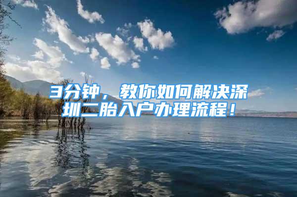 3分钟，教你如何解决深圳二胎入户办理流程！