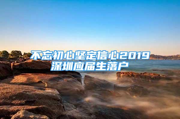 不忘初心坚定信心2019深圳应届生落户