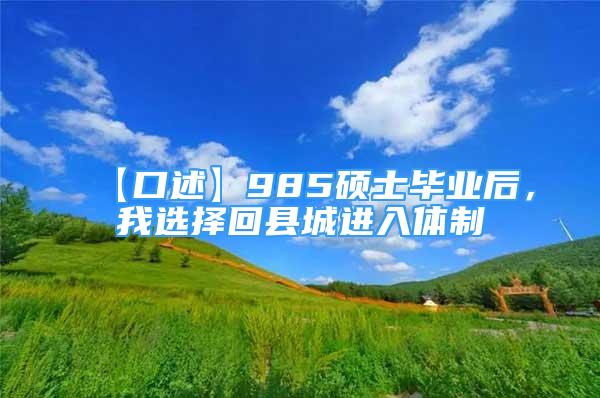 【口述】985硕士毕业后，我选择回县城进入体制