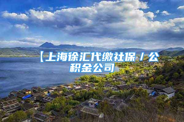 【上海徐汇代缴社保／公积金公司