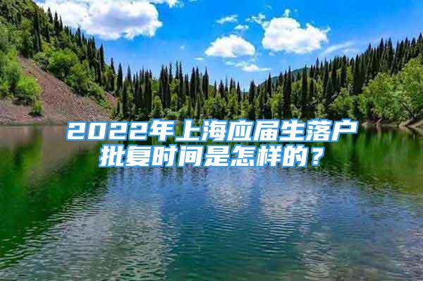 2022年上海应届生落户批复时间是怎样的？