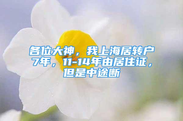 各位大神，我上海居转户7年，11-14年由居住证，但是中途断