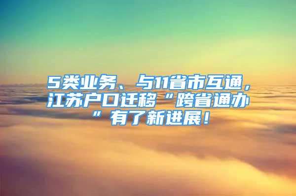 5类业务、与11省市互通，江苏户口迁移“跨省通办”有了新进展！