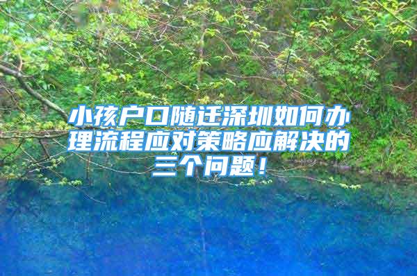 小孩户口随迁深圳如何办理流程应对策略应解决的三个问题！