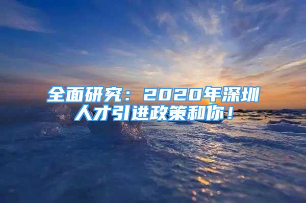 全面研究：2020年深圳人才引进政策和你！