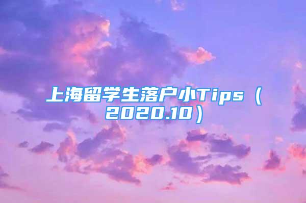 上海留学生落户小Tips（2020.10）