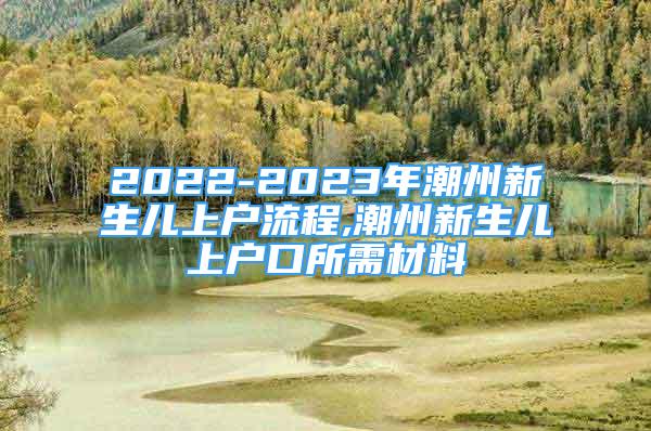 2022-2023年潮州新生儿上户流程,潮州新生儿上户口所需材料