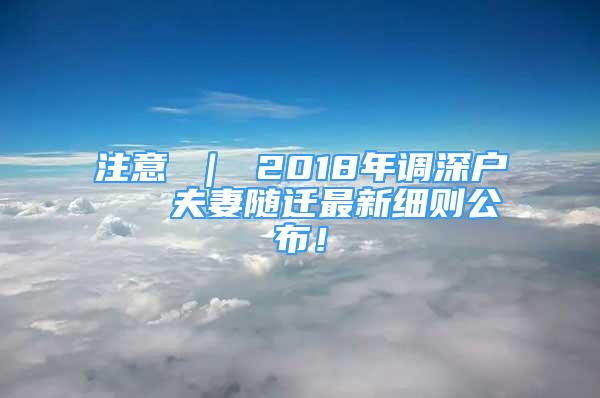 注意 ｜ 2018年调深户   夫妻随迁最新细则公布！