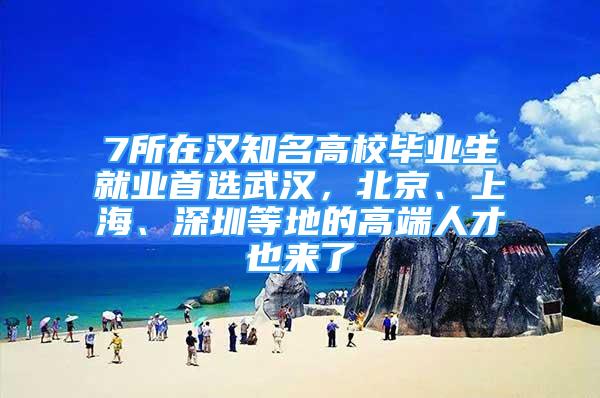 7所在汉知名高校毕业生就业首选武汉，北京、上海、深圳等地的高端人才也来了