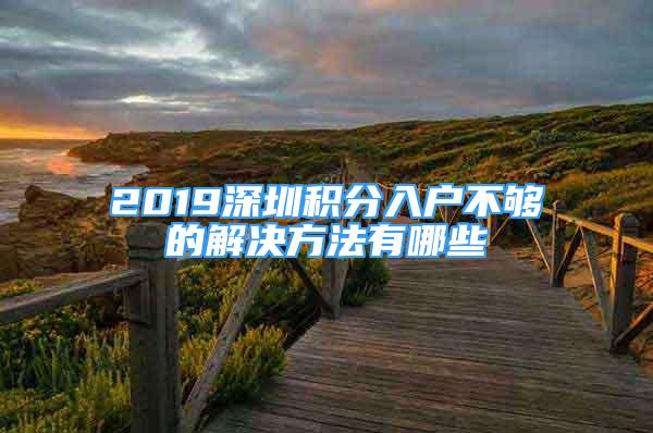 2019深圳积分入户不够的解决方法有哪些