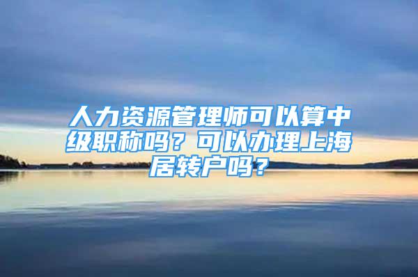 人力资源管理师可以算中级职称吗？可以办理上海居转户吗？