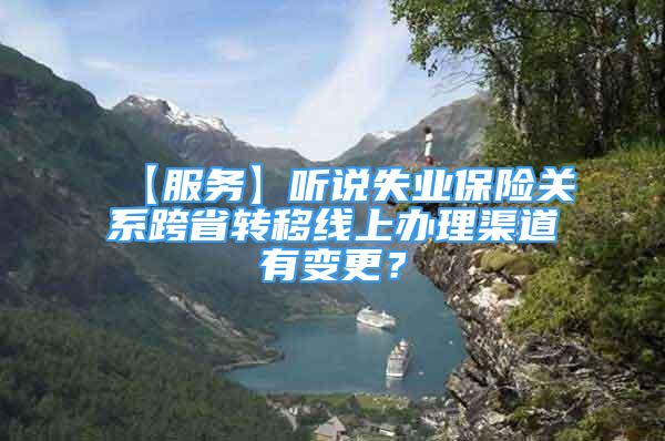 【服务】听说失业保险关系跨省转移线上办理渠道有变更？