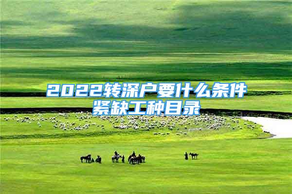 2022转深户要什么条件紧缺工种目录