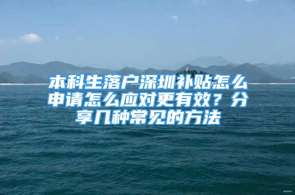 本科生落户深圳补贴怎么申请怎么应对更有效？分享几种常见的方法