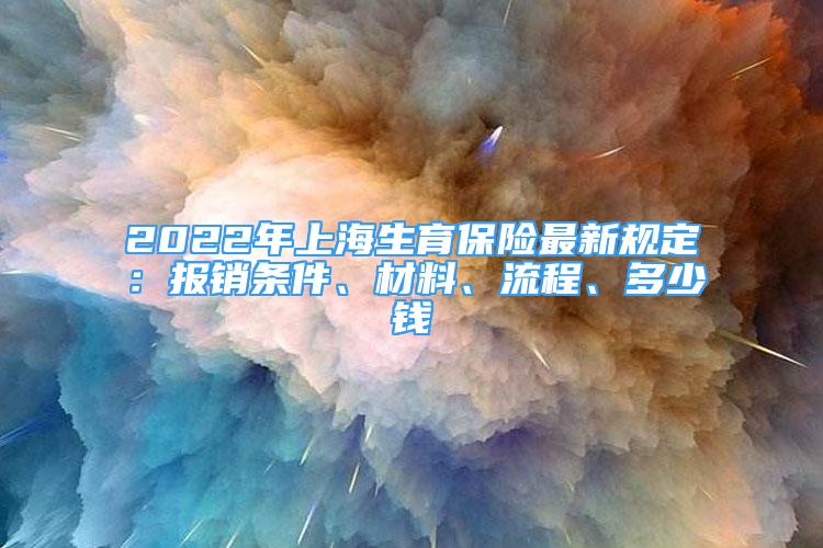 2022年上海生育保险最新规定：报销条件、材料、流程、多少钱