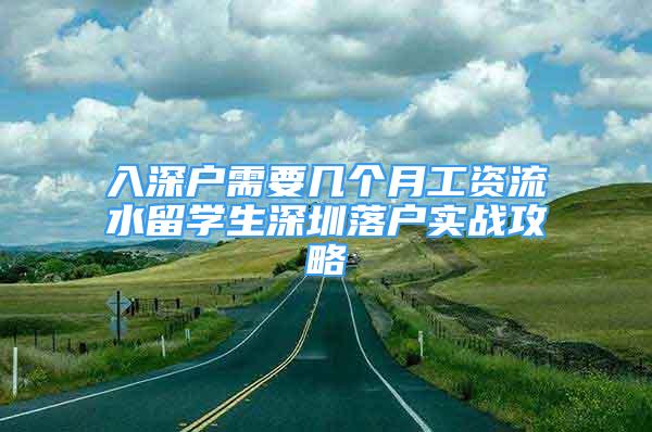 入深户需要几个月工资流水留学生深圳落户实战攻略