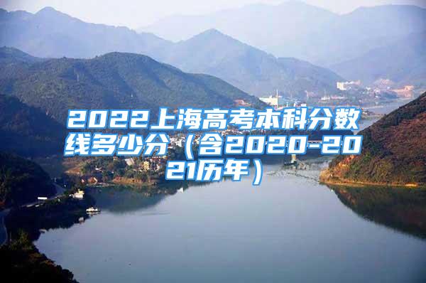 2022上海高考本科分数线多少分（含2020-2021历年）