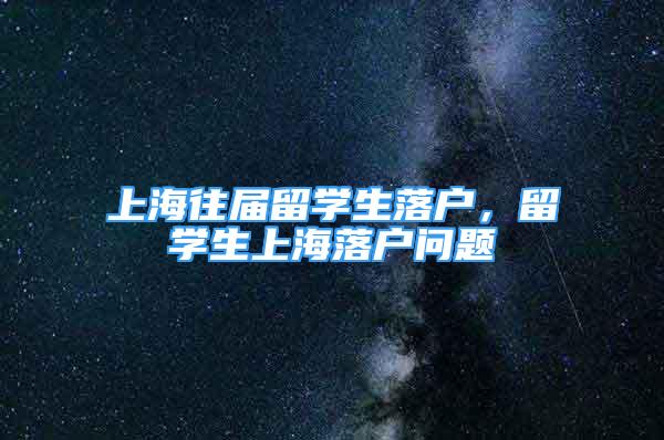 上海往届留学生落户，留学生上海落户问题