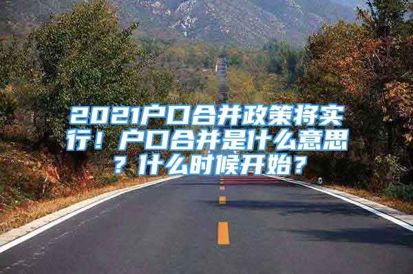 2021户口合并政策将实行！户口合并是什么意思？什么时候开始？