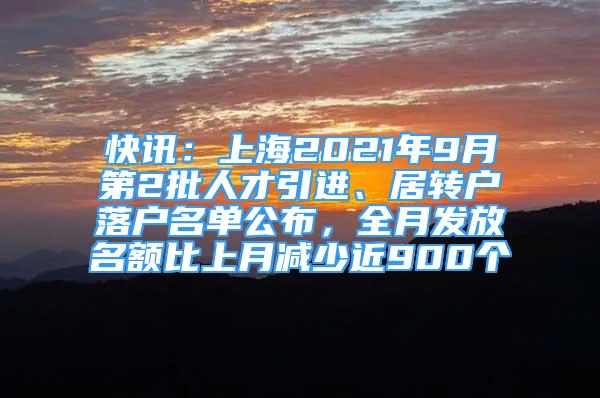 快讯：上海2021年9月第2批人才引进、居转户落户名单公布，全月发放名额比上月减少近900个