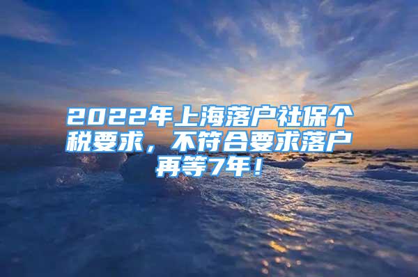 2022年上海落户社保个税要求，不符合要求落户再等7年！