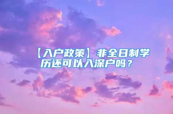 【入户政策】非全日制学历还可以入深户吗？